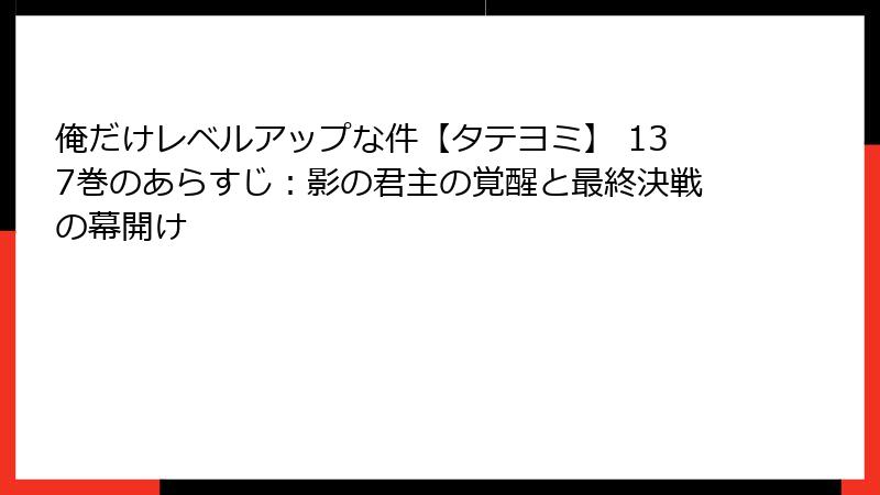 俺だけレベルアップな件【タテヨミ】 137巻のあらすじ：影の君主の覚醒と最終決戦の幕開け