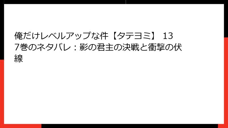 俺だけレベルアップな件【タテヨミ】 137巻のネタバレ：影の君主の決戦と衝撃の伏線