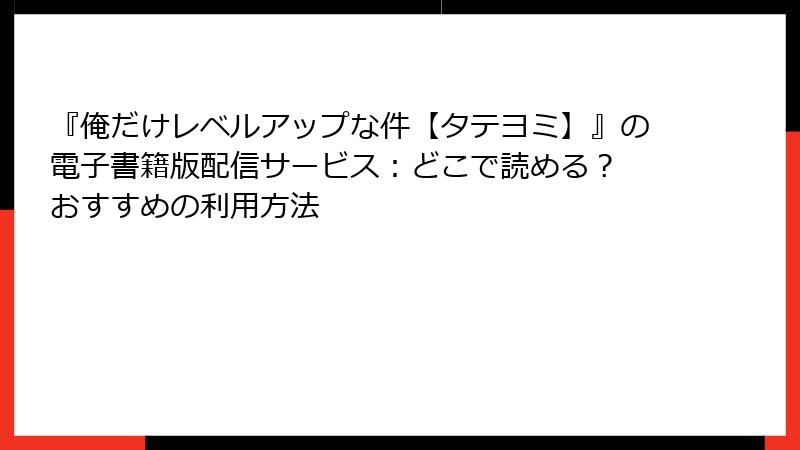 『俺だけレベルアップな件【タテヨミ】』の電子書籍版配信サービス：どこで読める？ おすすめの利用方法