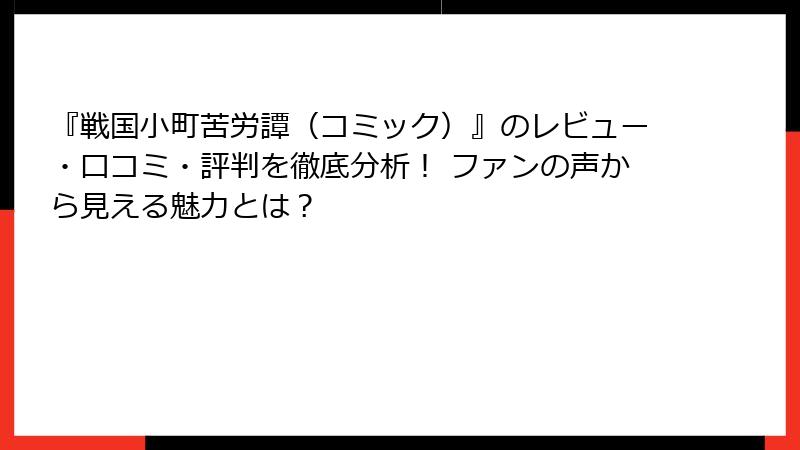 『戦国小町苦労譚（コミック）』のレビュー・口コミ・評判を徹底分析！ ファンの声から見える魅力とは？