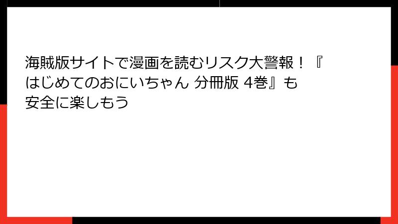 海賊版サイトで漫画を読むリスク大警報！『はじめてのおにいちゃん 分冊版 4巻』も安全に楽しもう