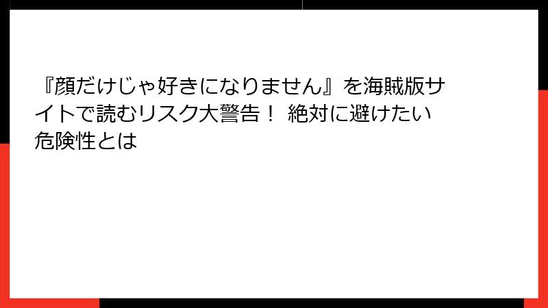 『顔だけじゃ好きになりません』を海賊版サイトで読むリスク大警告！ 絶対に避けたい危険性とは