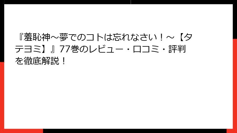 『羞恥神～夢でのコトは忘れなさい！～【タテヨミ】』77巻のレビュー・口コミ・評判を徹底解説！