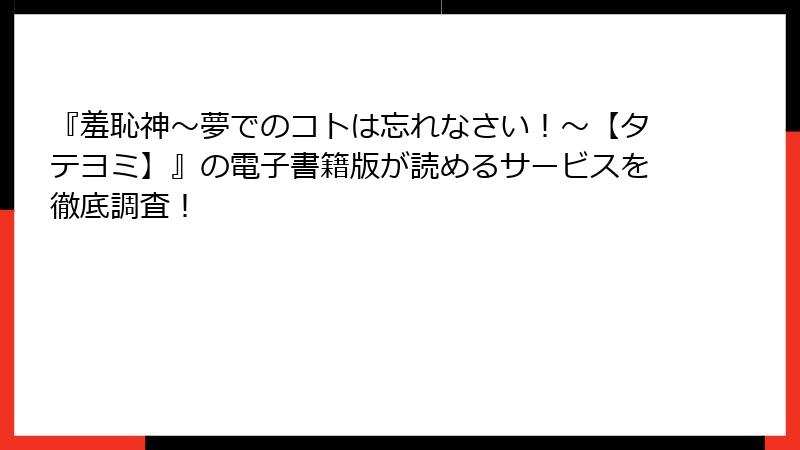 『羞恥神～夢でのコトは忘れなさい！～【タテヨミ】』の電子書籍版が読めるサービスを徹底調査！