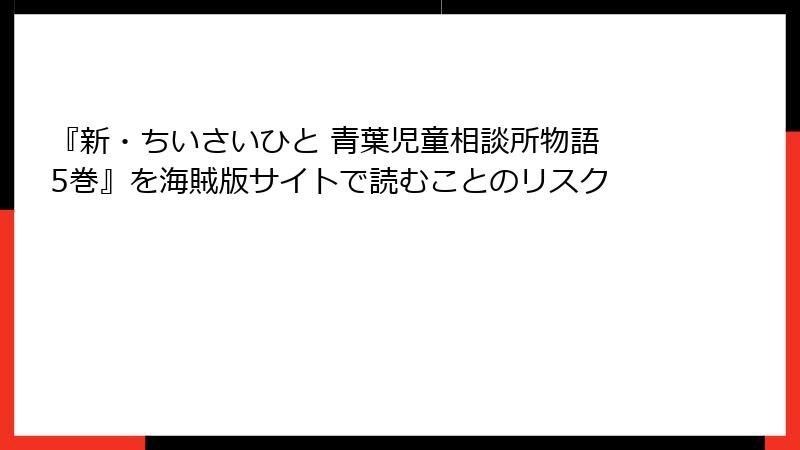 『新・ちいさいひと 青葉児童相談所物語 5巻』を海賊版サイトで読むことのリスク