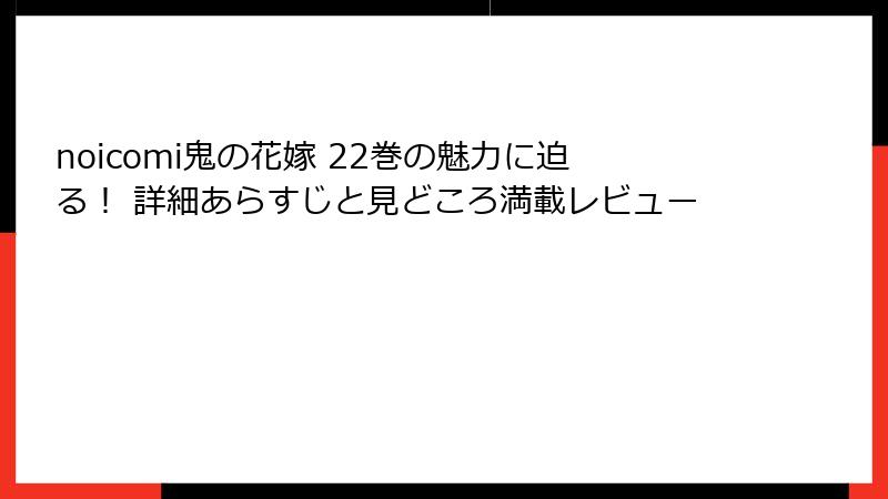 noicomi鬼の花嫁 22巻の魅力に迫る！ 詳細あらすじと見どころ満載レビュー