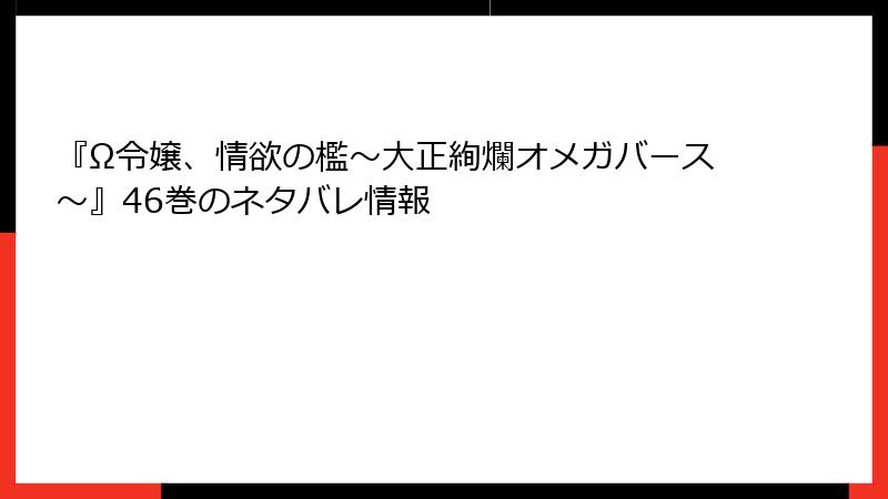 『Ω令嬢、情欲の檻～大正絢爛オメガバース～』46巻のネタバレ情報