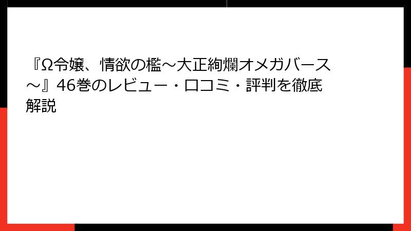 『Ω令嬢、情欲の檻～大正絢爛オメガバース～』46巻のレビュー・口コミ・評判を徹底解説