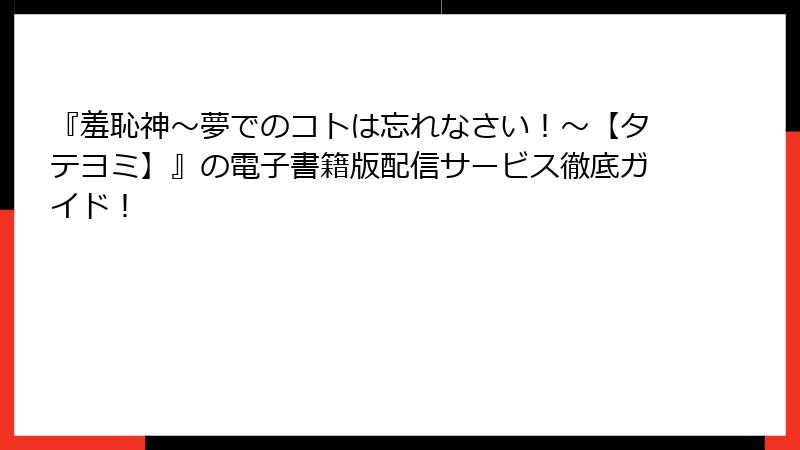 『羞恥神～夢でのコトは忘れなさい！～【タテヨミ】』の電子書籍版配信サービス徹底ガイド！