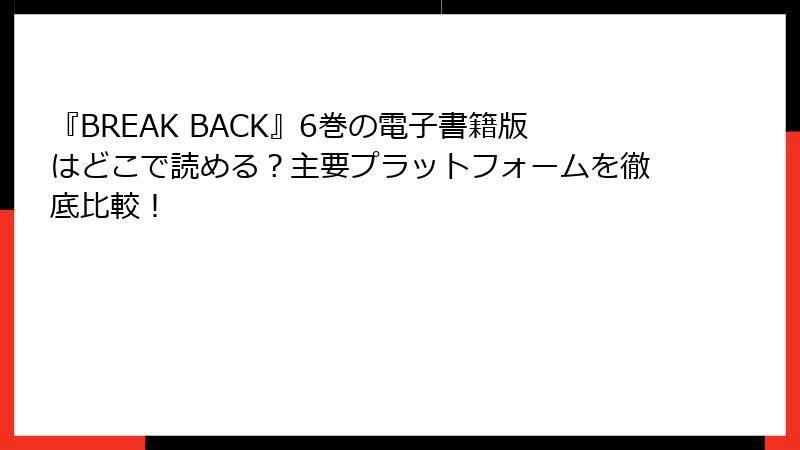 『BREAK BACK』6巻の電子書籍版はどこで読める？主要プラットフォームを徹底比較！