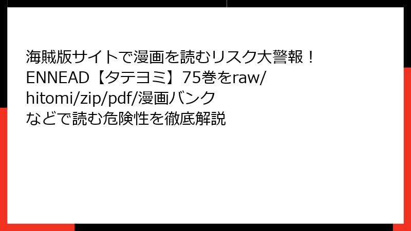 海賊版サイトで漫画を読むリスク大警報！ ENNEAD【タテヨミ】75巻をraw/hitomi/zip/pdf/漫画バンクなどで読む危険性を徹底解説