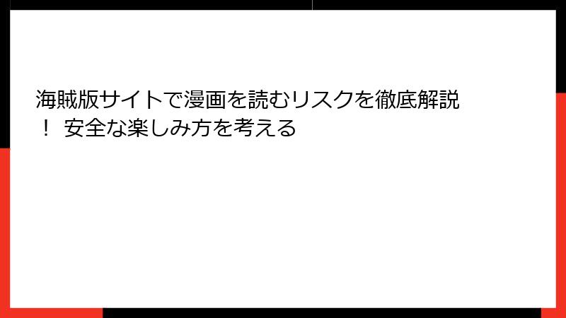 海賊版サイトで漫画を読むリスクを徹底解説！ 安全な楽しみ方を考える