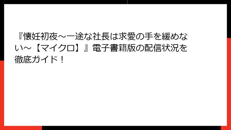 『懐妊初夜～一途な社長は求愛の手を緩めない～【マイクロ】』電子書籍版の配信状況を徹底ガイド！
