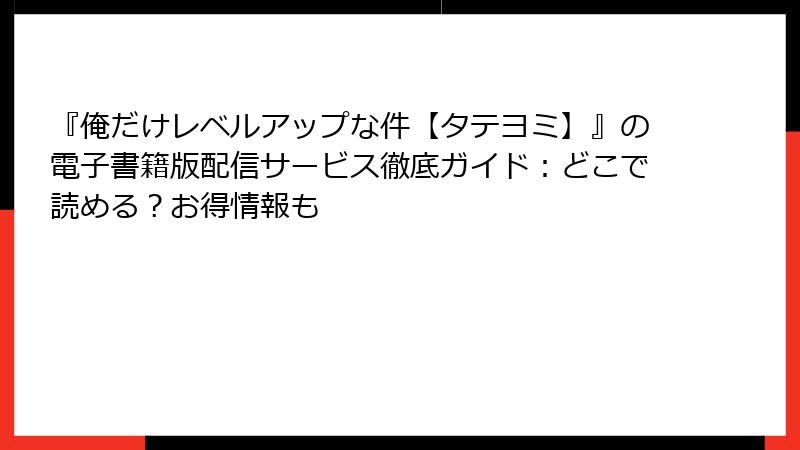 『俺だけレベルアップな件【タテヨミ】』の電子書籍版配信サービス徹底ガイド：どこで読める？お得情報も