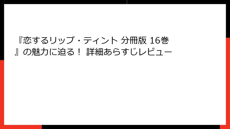 『恋するリップ・ティント 分冊版 16巻』の魅力に迫る！ 詳細あらすじレビュー