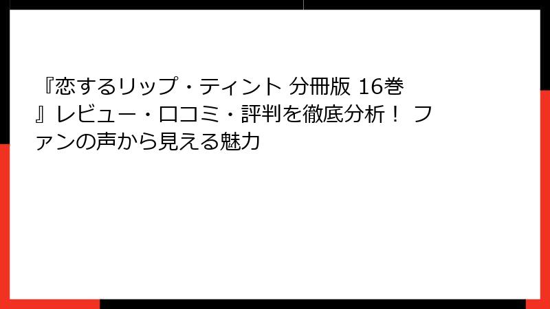 『恋するリップ・ティント 分冊版 16巻』レビュー・口コミ・評判を徹底分析！ ファンの声から見える魅力