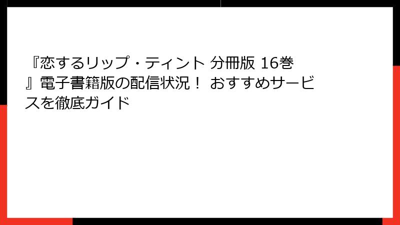 『恋するリップ・ティント 分冊版 16巻』電子書籍版の配信状況！ おすすめサービスを徹底ガイド
