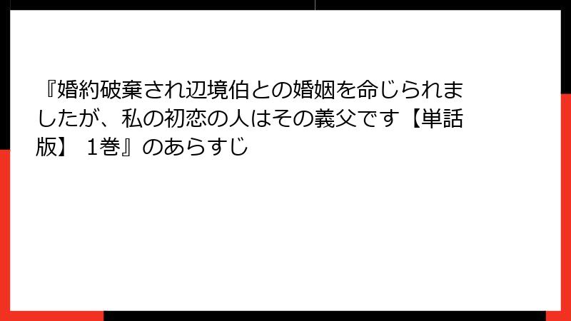『婚約破棄され辺境伯との婚姻を命じられましたが、私の初恋の人はその義父です【単話版】 1巻』のあらすじ