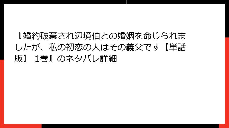 『婚約破棄され辺境伯との婚姻を命じられましたが、私の初恋の人はその義父です【単話版】 1巻』のネタバレ詳細