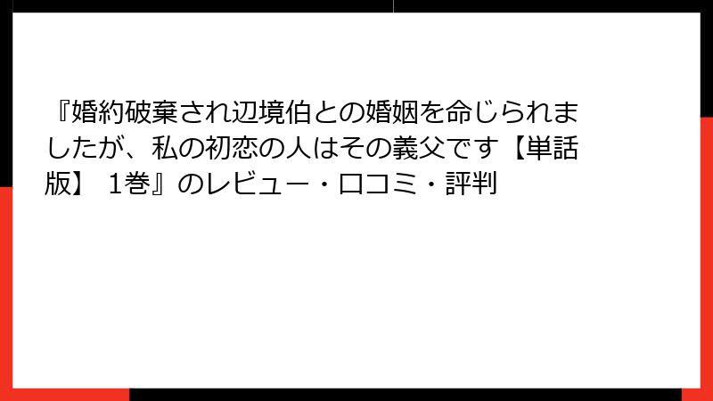 『婚約破棄され辺境伯との婚姻を命じられましたが、私の初恋の人はその義父です【単話版】 1巻』のレビュー・口コミ・評判