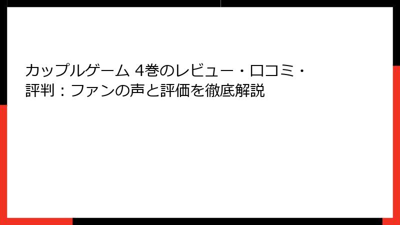 カップルゲーム 4巻のレビュー・口コミ・評判：ファンの声と評価を徹底解説