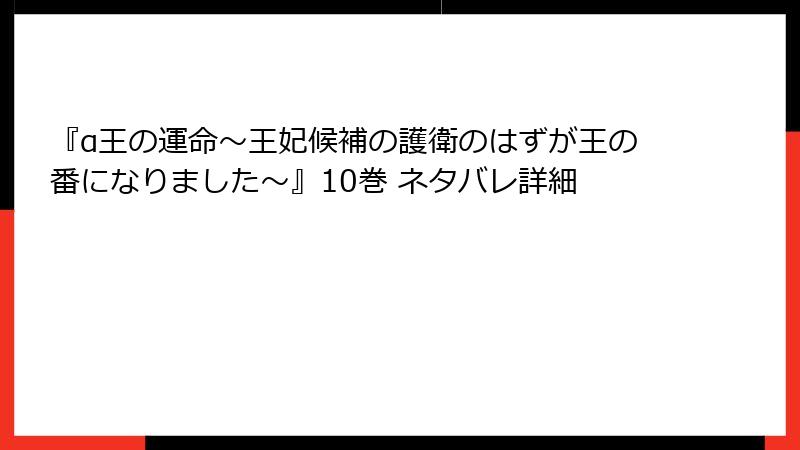 『α王の運命～王妃候補の護衛のはずが王の番になりました～』10巻 ネタバレ詳細