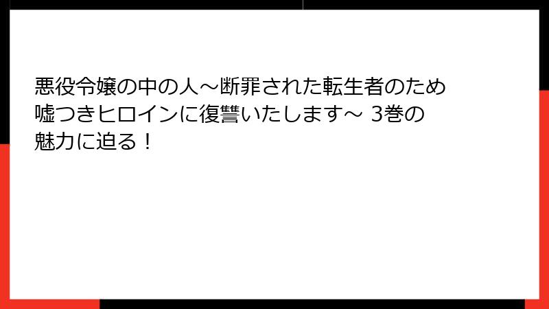 悪役令嬢の中の人～断罪された転生者のため嘘つきヒロインに復讐いたします～ 3巻の魅力に迫る！