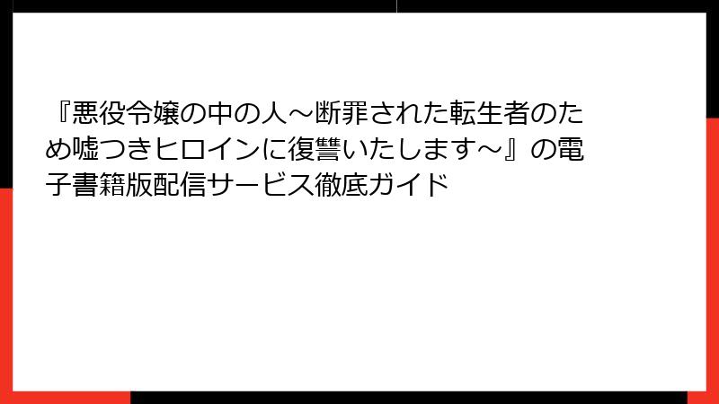 『悪役令嬢の中の人～断罪された転生者のため嘘つきヒロインに復讐いたします～』の電子書籍版配信サービス徹底ガイド