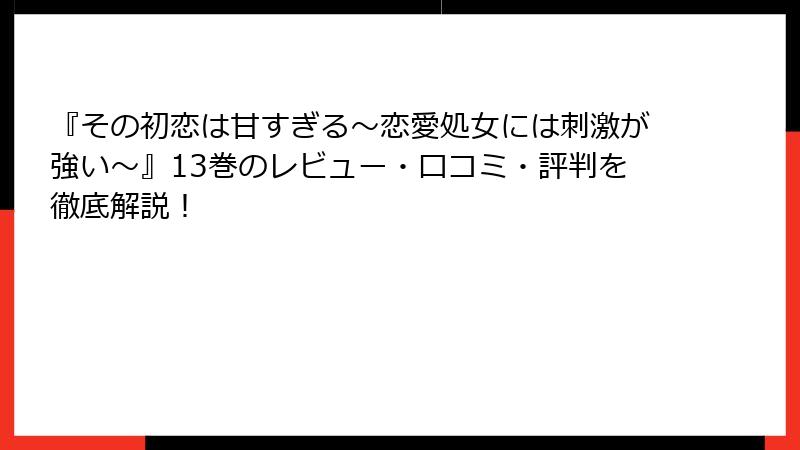『その初恋は甘すぎる～恋愛処女には刺激が強い～』13巻のレビュー・口コミ・評判を徹底解説！