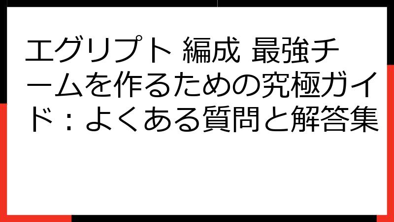 エグリプト 編成 最強チームを作るための究極ガイド：よくある質問と解答集