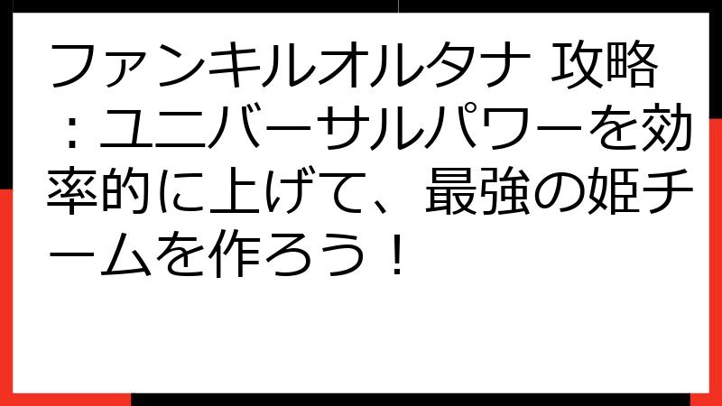 ファンキルオルタナ 攻略：ユニバーサルパワーを効率的に上げて、最強の姫チームを作ろう！
