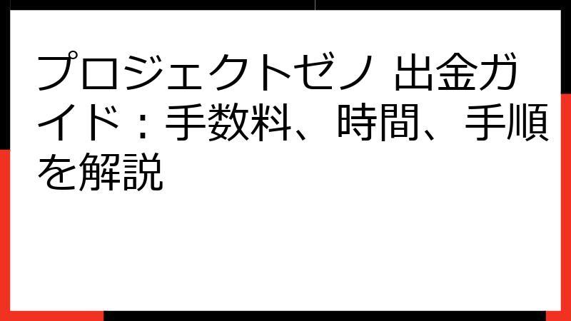 プロジェクトゼノ 出金ガイド：手数料、時間、手順を解説