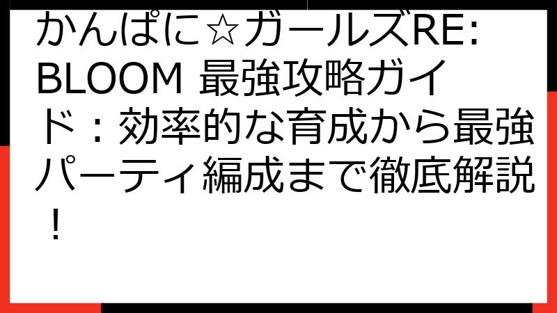 かんぱに☆ガールズRE:BLOOM 最強攻略ガイド：効率的な育成から最強パーティ編成まで徹底解説！