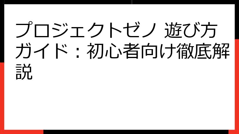 プロジェクトゼノ 遊び方ガイド：初心者向け徹底解説