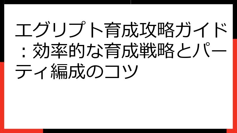 エグリプト育成攻略ガイド：効率的な育成戦略とパーティ編成のコツ