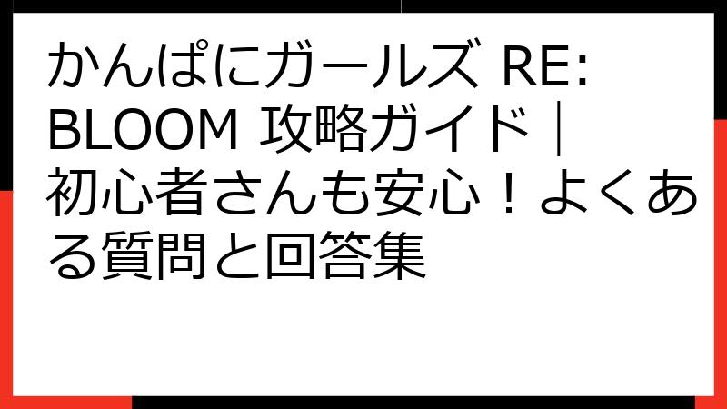 かんぱにガールズ RE:BLOOM 攻略ガイド｜初心者さんも安心！よくある質問と回答集