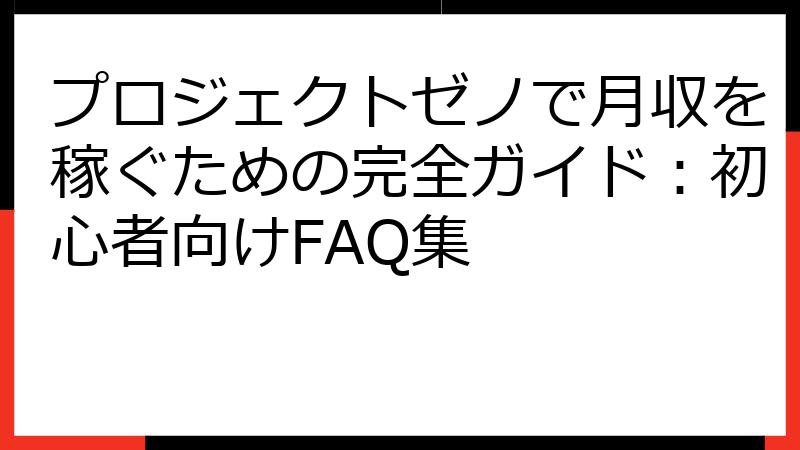 プロジェクトゼノで月収を稼ぐための完全ガイド：初心者向けFAQ集