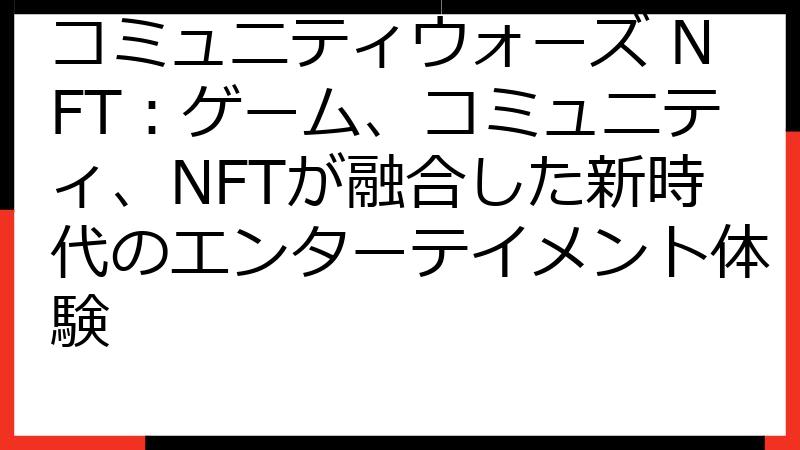 コミュニティウォーズ NFT：ゲーム、コミュニティ、NFTが融合した新時代のエンターテイメント体験