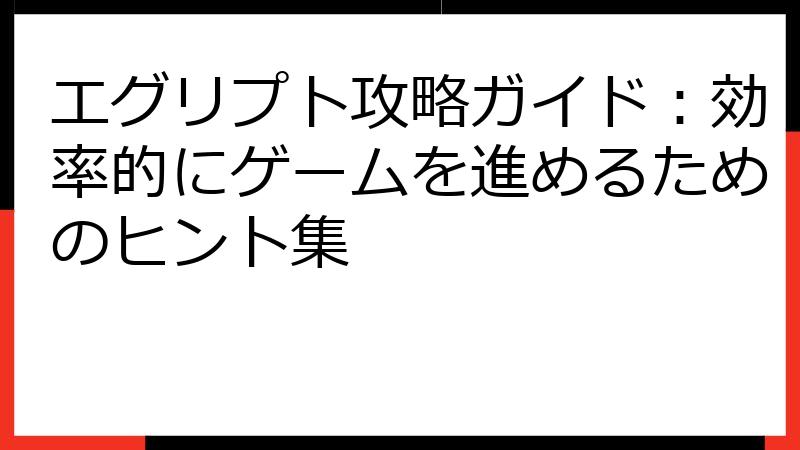 エグリプト攻略ガイド：効率的にゲームを進めるためのヒント集