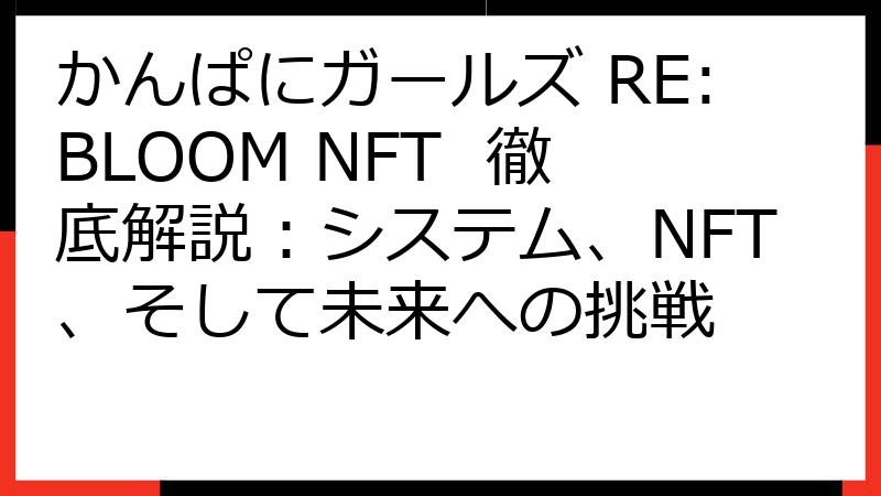 かんぱにガールズ RE:BLOOM NFT 徹底解説：システム、NFT、そして未来への挑戦