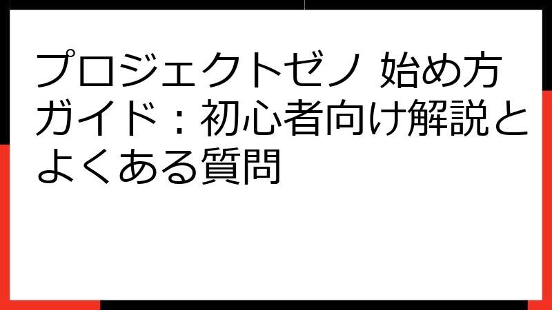 プロジェクトゼノ 始め方ガイド：初心者向け解説とよくある質問