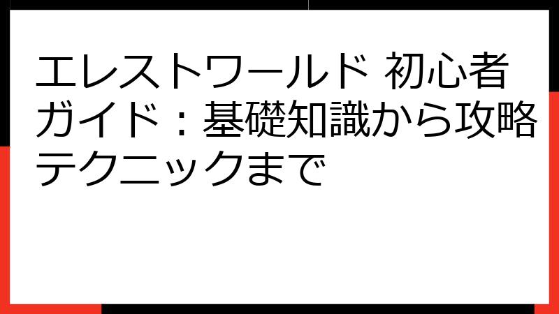 エレストワールド 初心者ガイド：基礎知識から攻略テクニックまで