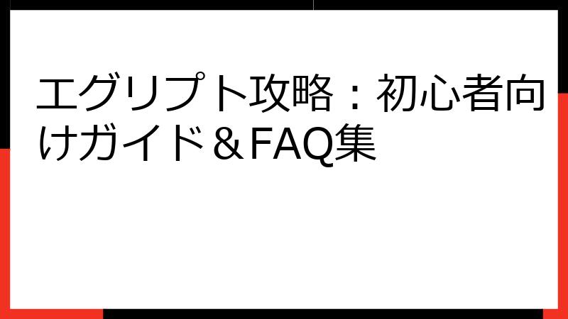 エグリプト攻略：初心者向けガイド＆FAQ集