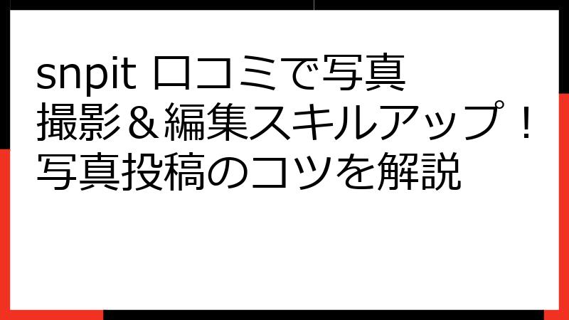 snpit 口コミで写真撮影＆編集スキルアップ！写真投稿のコツを解説