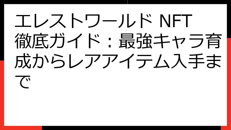 エレストワールド NFT徹底ガイド：最強キャラ育成からレアアイテム入手まで