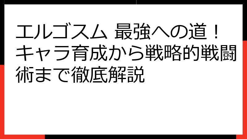エルゴスム 最強への道！キャラ育成から戦略的戦闘術まで徹底解説