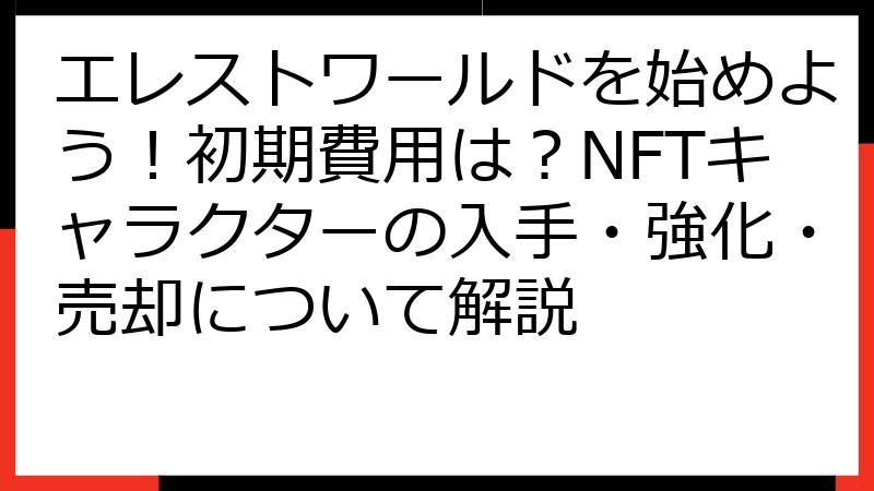 エレストワールドを始めよう！初期費用は？NFTキャラクターの入手・強化・売却について解説