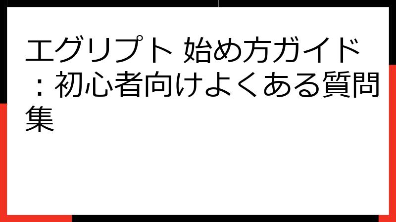 エグリプト 始め方ガイド：初心者向けよくある質問集