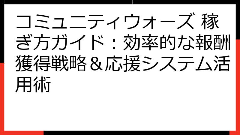 コミュニティウォーズ 稼ぎ方ガイド：効率的な報酬獲得戦略＆応援システム活用術