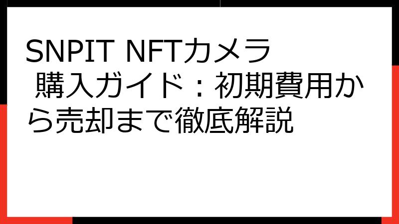SNPIT NFTカメラ 購入ガイド：初期費用から売却まで徹底解説